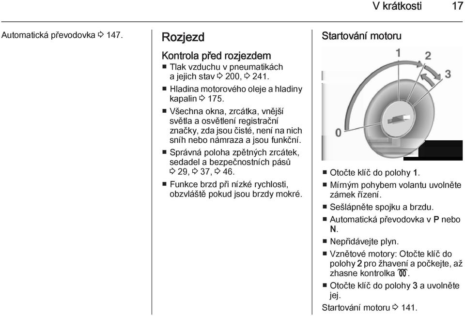 Správná poloha zpětných zrcátek, sedadel a bezpečnostních pásů 3 29, 3 37, 3 46. Funkce brzd při nízké rychlosti, obzvláště pokud jsou brzdy mokré. Startování motoru Otočte klíč do polohy 1.