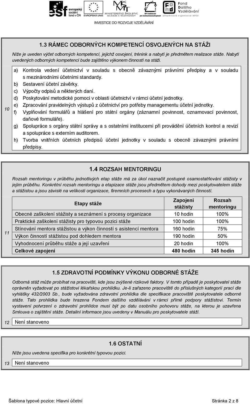 10 a) Kontrola vedení účetnictví v souladu s obecně závaznými právními předpisy a v souladu s mezinárodními účetními standardy. b) Sestavení účetní závěrky. c) Výpočty odpisů a některých daní.