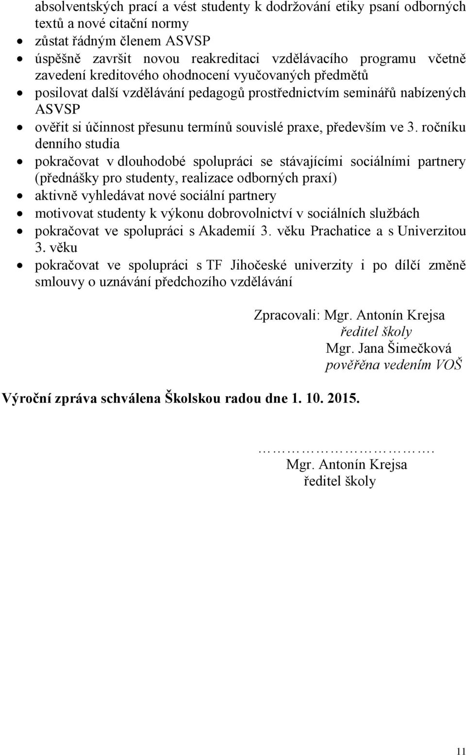 ročníku denního studia pokračovat v dlouhodobé spolupráci se stávajícími sociálními partnery (přednášky pro studenty, realizace odborných praxí) aktivně vyhledávat nové sociální partnery motivovat