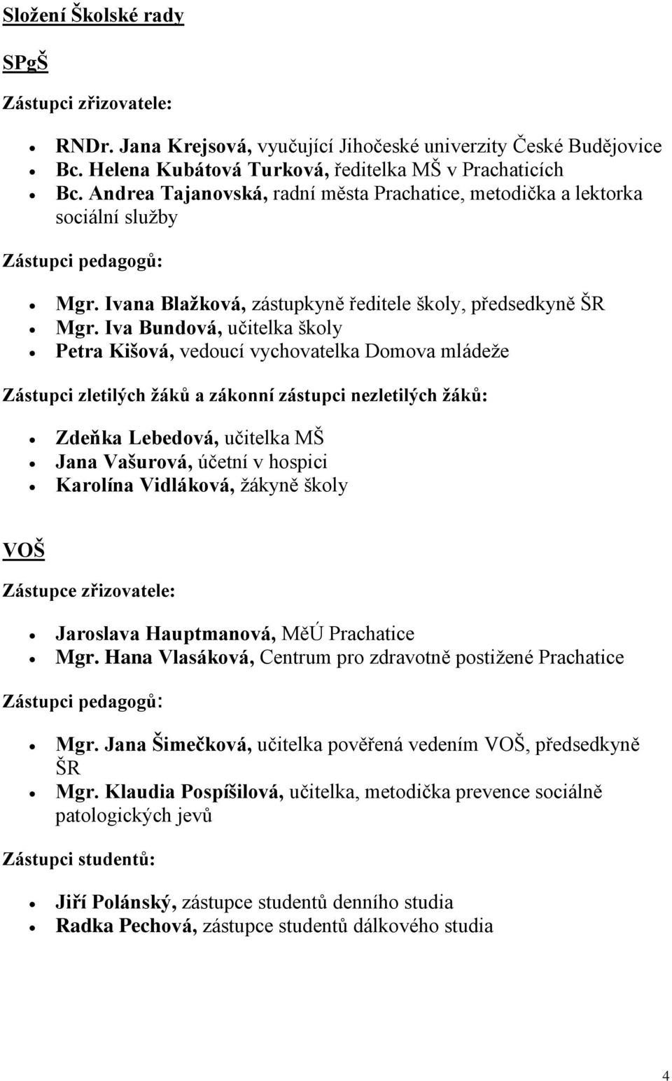 Iva Bundová, učitelka školy Petra Kišová, vedoucí vychovatelka Domova mládeže Zástupci zletilých žáků a zákonní zástupci nezletilých žáků: Zdeňka Lebedová, učitelka MŠ Jana Vašurová, účetní v hospici