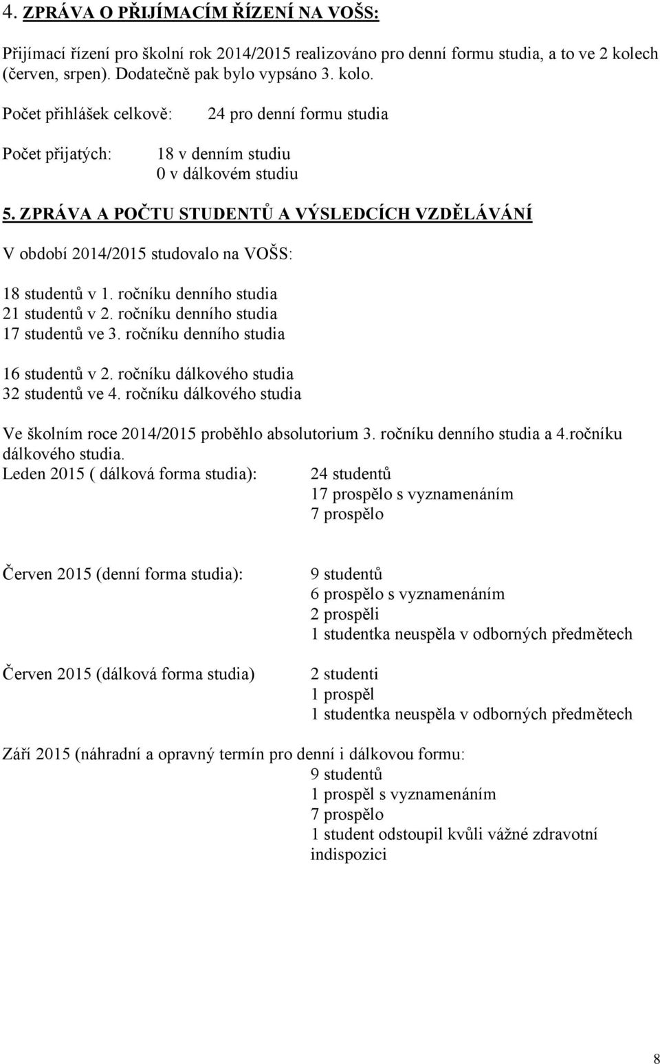 ZPRÁVA A POČTU STUDENTŮ A VÝSLEDCÍCH VZDĚLÁVÁNÍ V období 2014/2015 studovalo na VOŠS: 18 studentů v 1. ročníku denního studia 21 studentů v 2. ročníku denního studia 17 studentů ve 3.