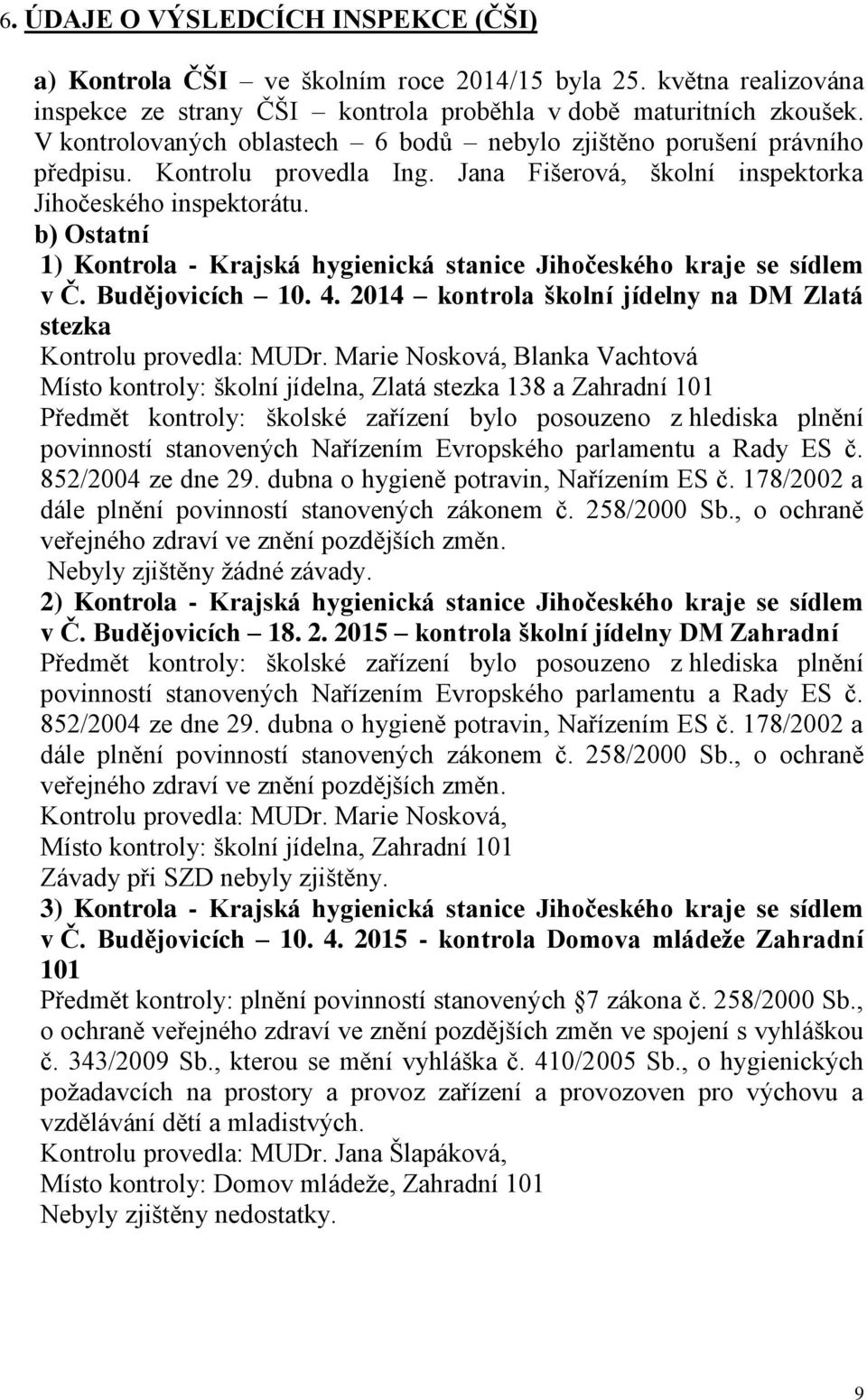 b) Ostatní 1) Kontrola - Krajská hygienická stanice Jihočeského kraje se sídlem v Č. Budějovicích 10. 4. 2014 kontrola školní jídelny na DM Zlatá stezka Kontrolu provedla: MUDr.