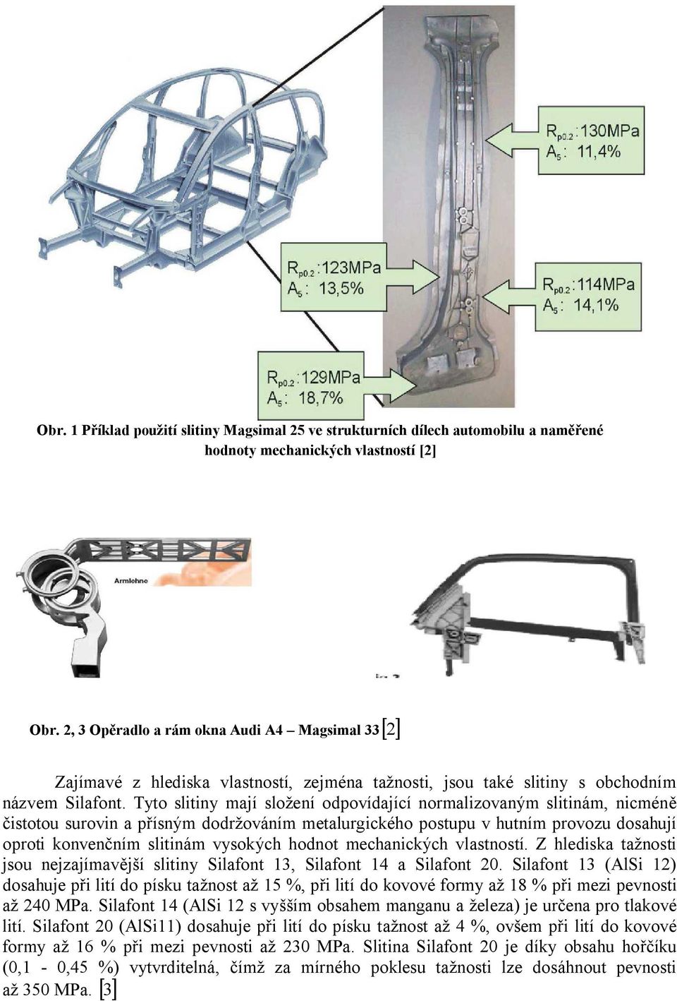 Tyto slitiny mají složení odpovídající normalizovaným slitinám, nicméně čistotou surovin a přísným dodržováním metalurgického postupu v hutním provozu dosahují oproti konvenčním slitinám vysokých