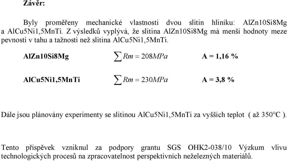 AlZn10Si8Mg å Rm = 208 MPa A = 1,16 % AlCu5Ni1,5MnTi å Rm = 230 MPa A = 3,8 % Dále jsou plánovány experimenty se slitinou