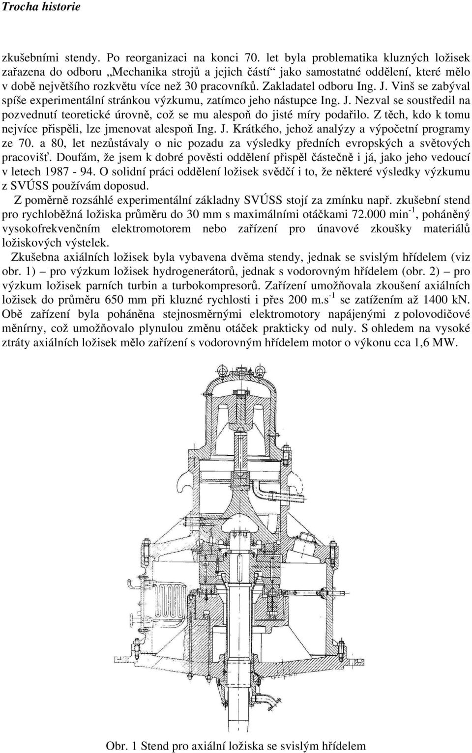 J. Vinš se zabýval spíše experimentální stránkou výzkumu, zatímco jeho nástupce Ing. J. Nezval se soustředil na pozvednutí teoretické úrovně, což se mu alespoň do jisté míry podařilo.