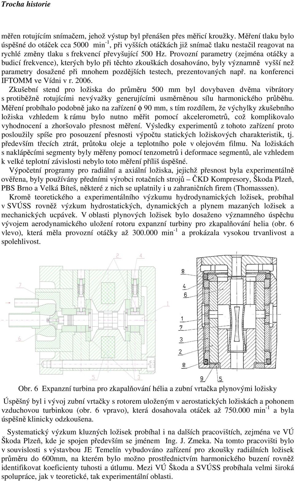 Provozní parametry (zejména otáčky a budicí frekvence), kterých bylo při těchto zkouškách dosahováno, byly významně vyšší než parametry dosažené při mnohem pozdějších testech, prezentovaných např.