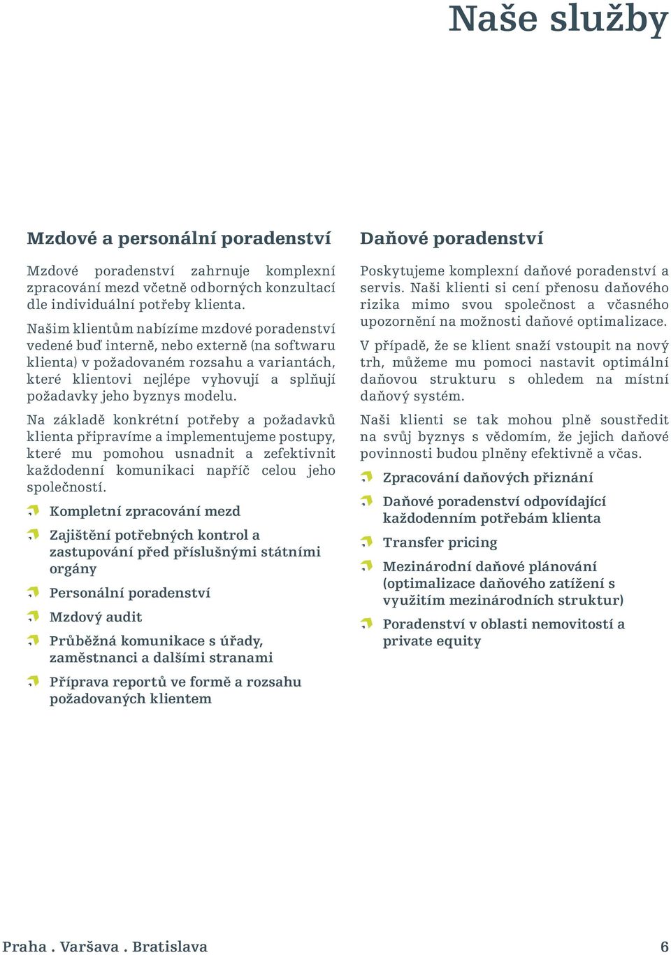 modelu. Na základě konkrétní potřeby a požadavků klienta připravíme a implementujeme postupy, které mu pomohou usnadnit a zefektivnit každodenní komunikaci napříč celou jeho společností.