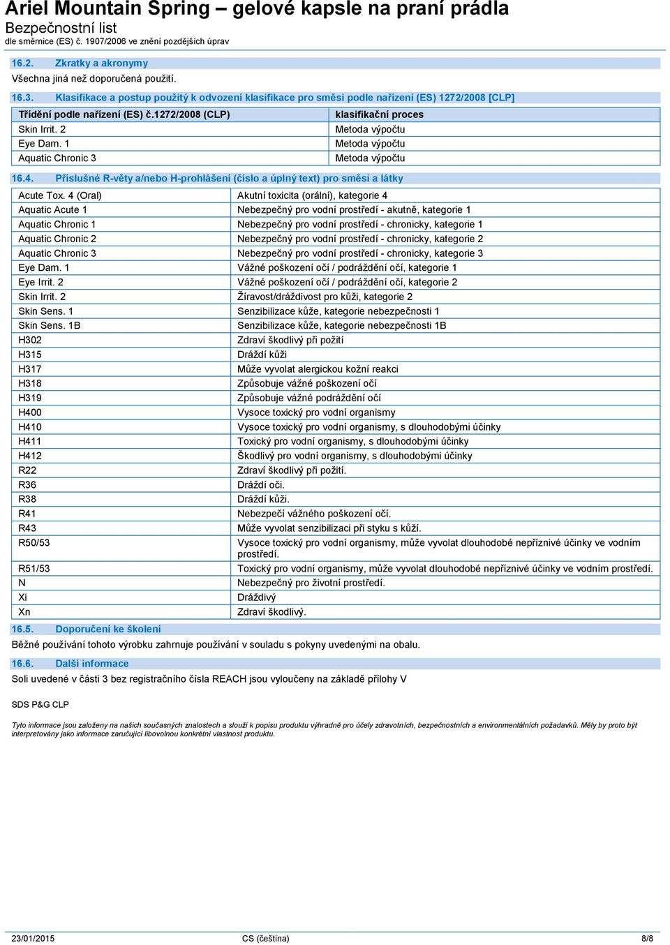 4 (Oral) Akutní toxicita (orální), kategorie 4 Aquatic Acute 1 Nebezpečný pro vodní prostředí - akutně, kategorie 1 Aquatic Chronic 1 Nebezpečný pro vodní prostředí - chronicky, kategorie 1 Aquatic