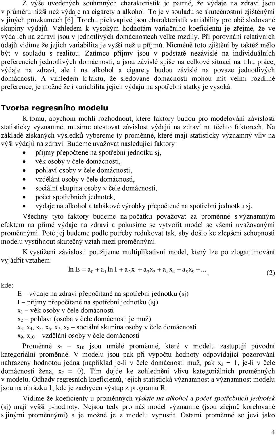 Vzhledem k vysokým hodnotám variačního koeficientu je zřejmé, že ve výdajích na zdraví jsou v jednotlivých domácnostech velké rozdíly.