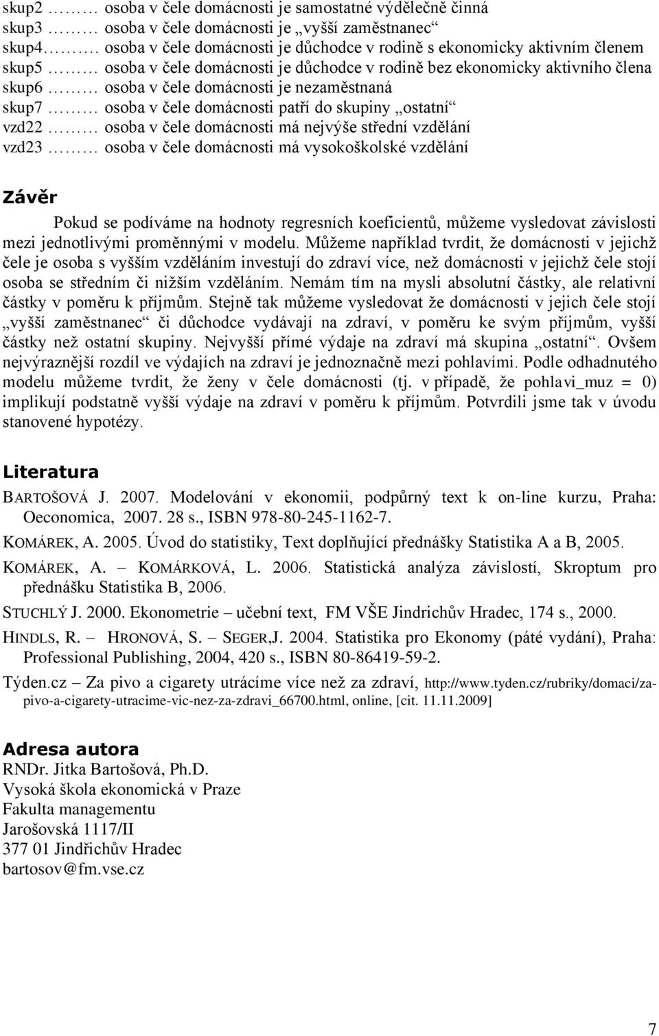 nezaměstnaná skup7 osoba v čele domácnosti patří do skupiny ostatní vzd22 osoba v čele domácnosti má nejvýše střední vzdělání vzd23 osoba v čele domácnosti má vysokoškolské vzdělání Závěr Pokud se