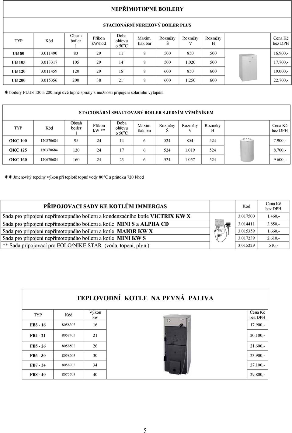 700,- boilery PLUS 120 a 200 mají dvě topné spirály s možností připojení solárního vytápění TYP Kód Obsah boiler l STACIONÁRNÍ SMALTOVANÝ BOILER S JEDNÍM VÝMĚNÍKEM Příkon kw ** Doba ohřevu o 50 0 C