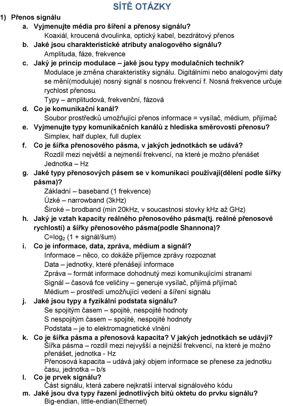 Digitálními nebo analogovými daty se mění(moduluje) nosný signál s nosnou frekvencí f. Nosná frekvence určuje rychlost přenosu. Typy amplitudová, frekvenční, fázová d. Co je komunikační kanál?