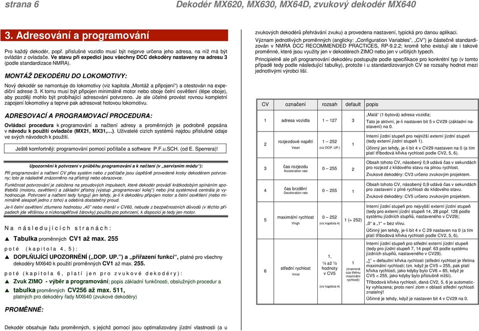 MONTÁŽ DEKODÉRU DO LOKOMOTIVY: Nový dekodér se namontuje do lokomotivy (viz kapitola Montáž a připojení ) a otestován na expediční adrese 3.