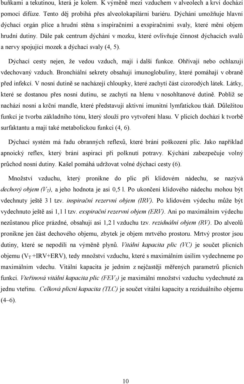 Dále pak centrum dýchání v mozku, které ovlivňuje činnost dýchacích svalů a nervy spojující mozek a dýchací svaly (4, 5). Dýchací cesty nejen, že vedou vzduch, mají i další funkce.