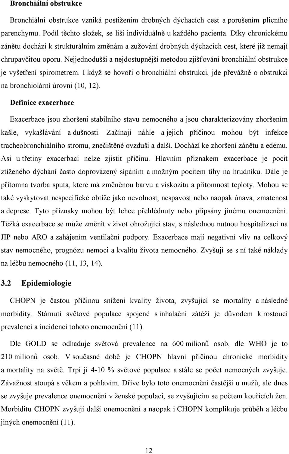 Nejjednodušší a nejdostupnější metodou zjišťování bronchiální obstrukce je vyšetření spirometrem. I když se hovoří o bronchiální obstrukci, jde převážně o obstrukci na bronchiolární úrovni (10, 12).