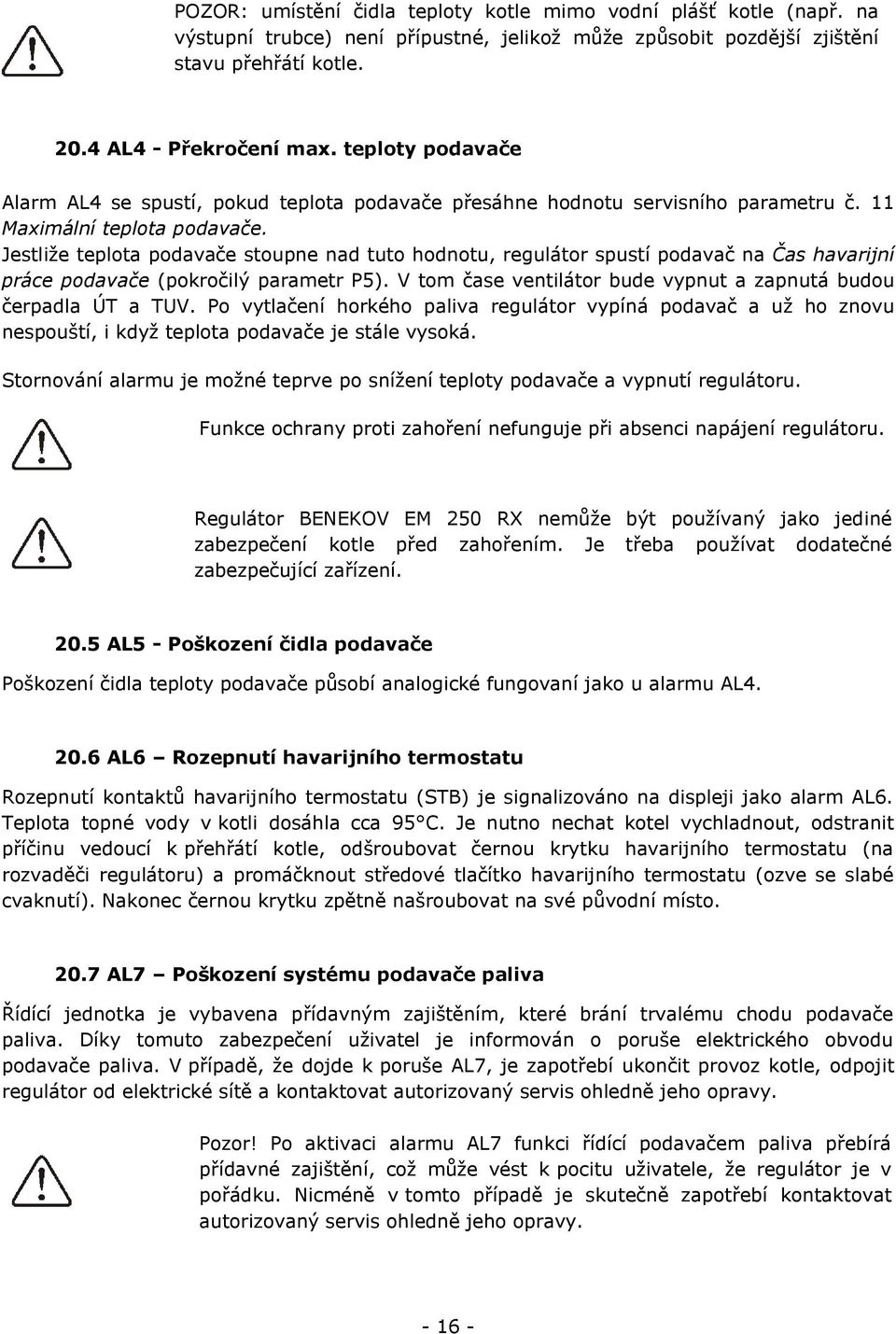 Jestliže teplota podavače stoupne nad tuto hodnotu, regulátor spustí podavač na Čas havarijní práce podavače (pokročilý parametr P5).