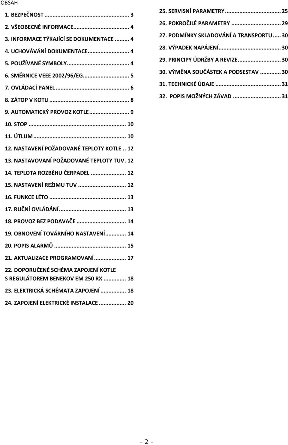 .. 30 30. VÝMĚNA SOUČÁSTEK A PODSESTAV... 30 31. TECHNICKÉ ÚDAJE... 31 32. POPIS MOŽNÝCH ZÁVAD... 31 9. AUTOMATICKÝ PROVOZ KOTLE... 9 10. STOP... 10 11. ÚTLUM... 10 12.