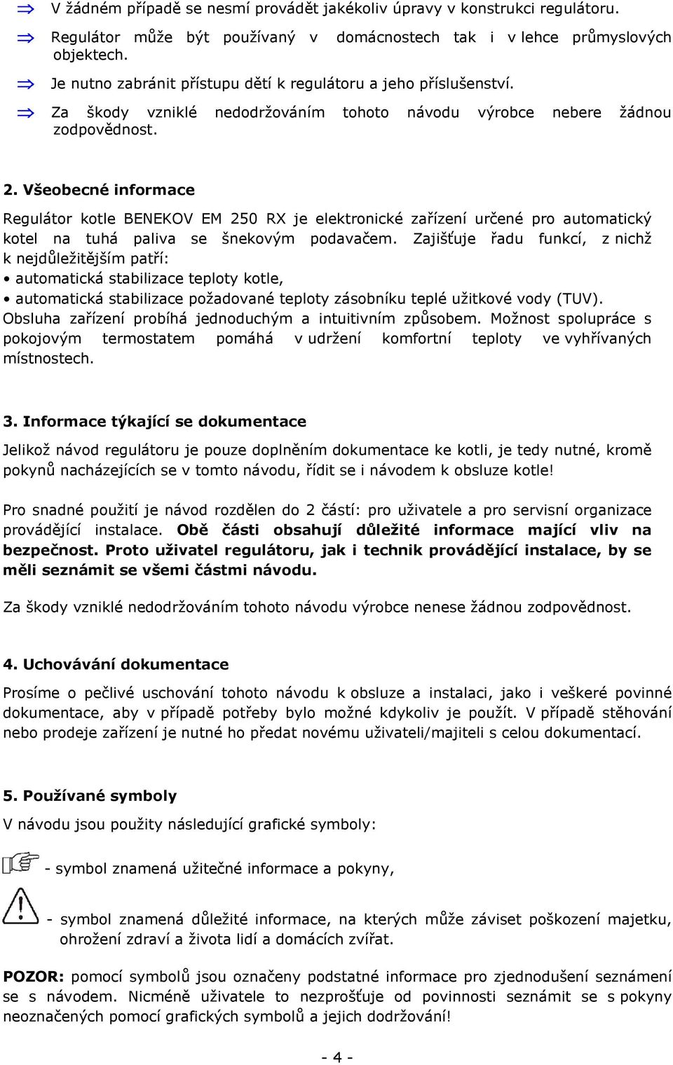 Všeobecné informace Regulátor kotle BENEKOV EM 250 RX je elektronické zařízení určené pro automatický kotel na tuhá paliva se šnekovým podavačem.