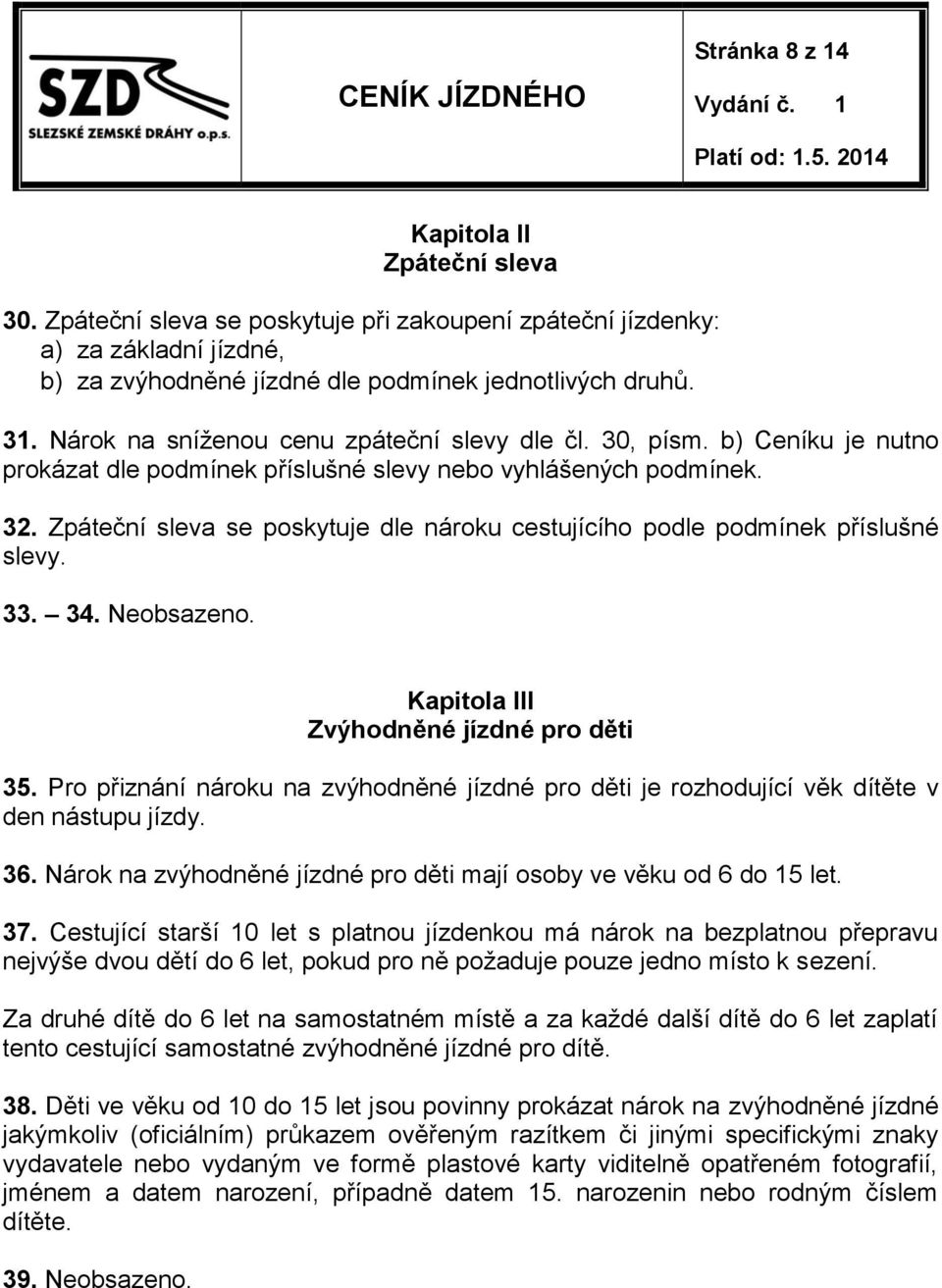 Zpáteční sleva se poskytuje dle nároku cestujícího podle podmínek příslušné slevy. 33. 34. Neobsazeno. Kapitola III Zvýhodněné jízdné pro děti 35.