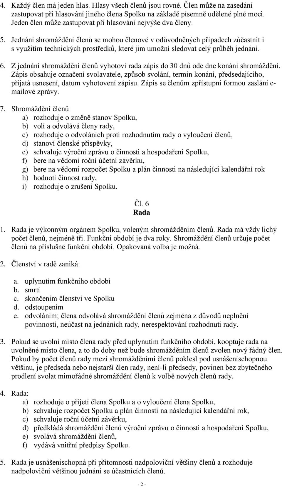 Jednání shromáždění členů se mohou členové v odůvodněných případech zúčastnit i s využitím technických prostředků, které jim umožní sledovat celý průběh jednání. 6.