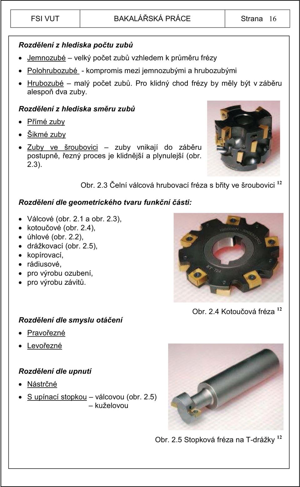 Rozd lení z hlediska sm ru zub P ímé zuby Šikmé zuby Zuby ve šroubovici zuby vnikají do záb ru postupn, ezný proces je klidn jší a plynulejší (obr. 2.