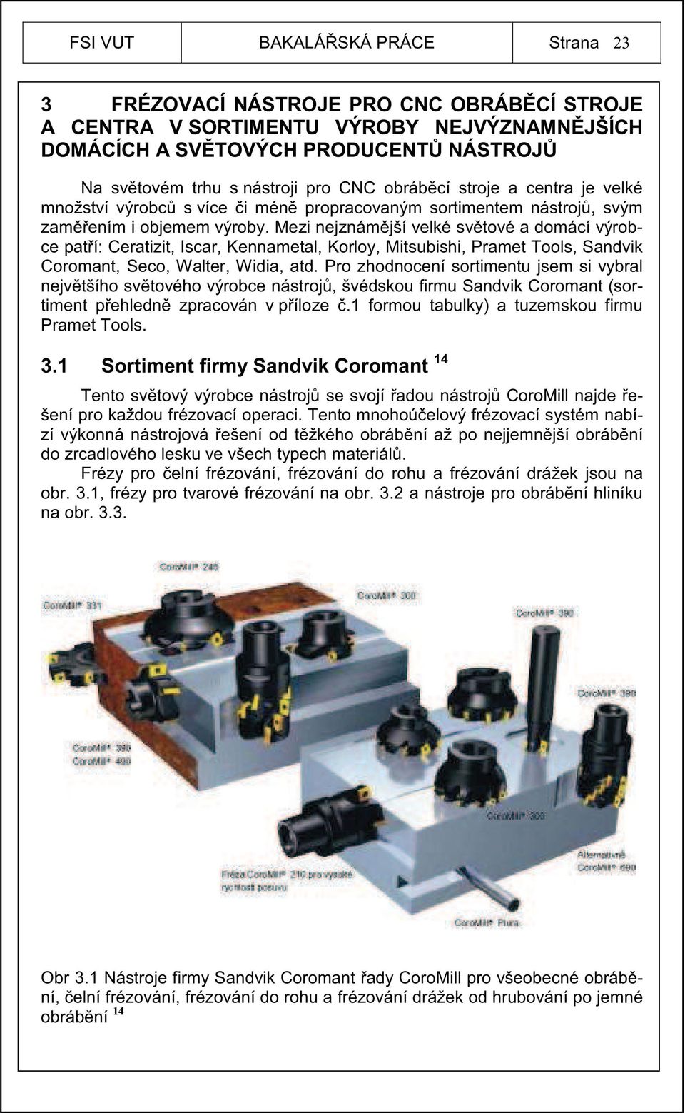 Mezi nejznám jší velké sv tové a domácí výrobce pat í: Ceratizit, Iscar, Kennametal, Korloy, Mitsubishi, Pramet Tools, Sandvik Coromant, Seco, Walter, Widia, atd.