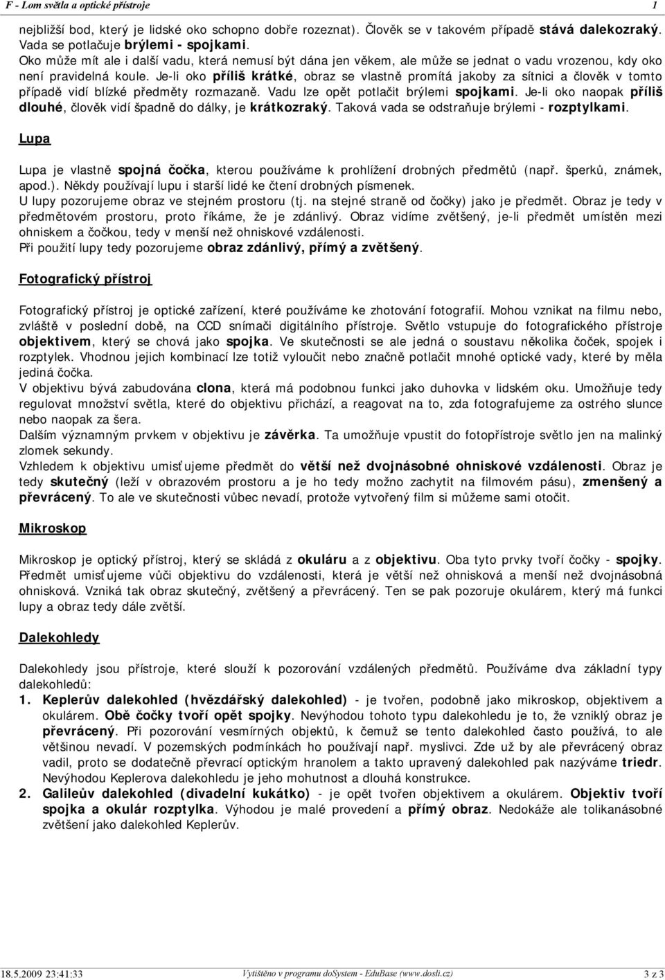 Je-li oko příliš krátké, obraz se vlastně promítá jakoby za sítnici a člověk v tomto případě vidí blízké předměty rozmazaně. Vadu lze opět potlačit brýlemi spojkami.