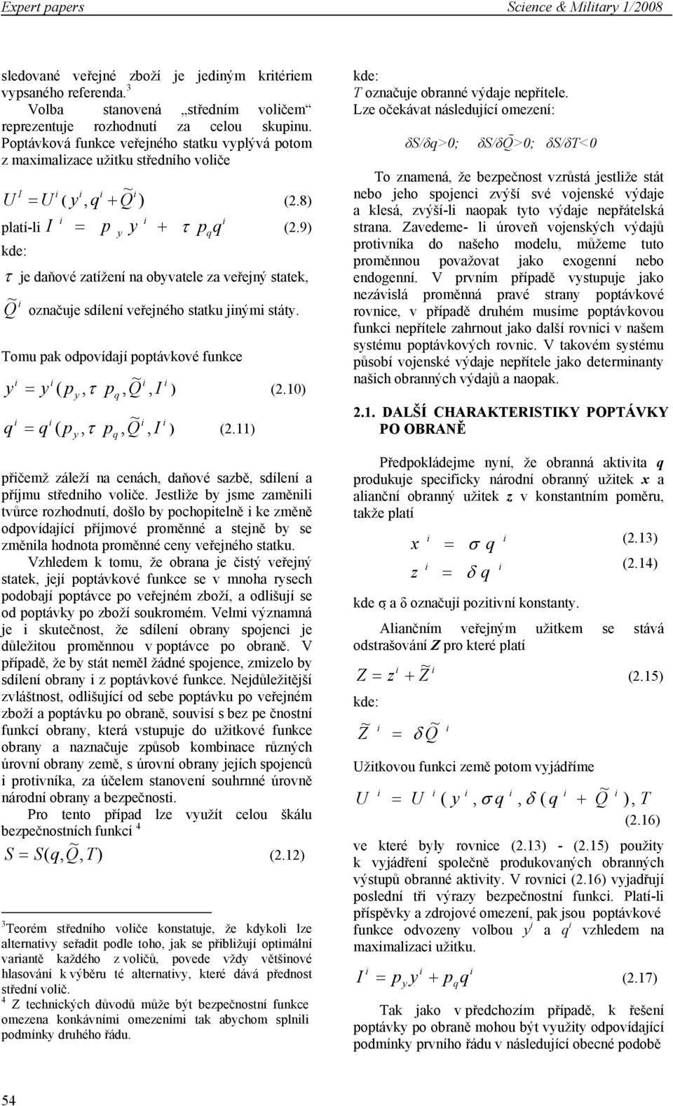 9) τ je daňové zatížení na obvatele za veřejný statek, ~ Q označuje sdílení veřejného statku jným stát. Tomu pak odpovídají poptávkové funkce = ( p,τ p, Q ~, I ) (2.10) = ( p,τ p, Q ~, I ) (2.