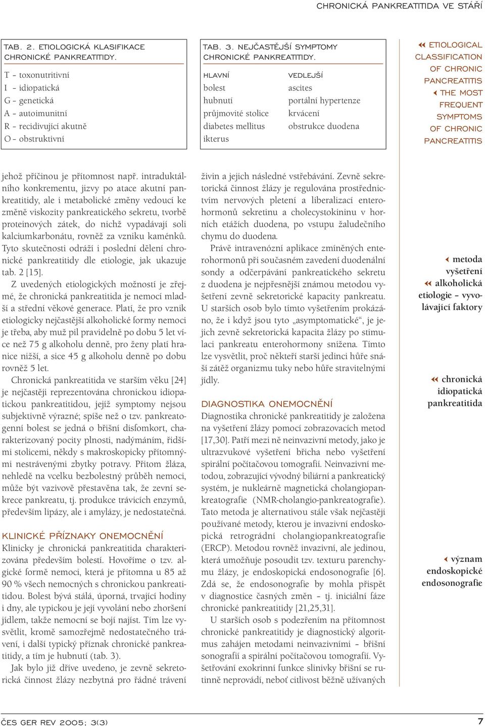 HLAVNÍ bolest hubnutí průjmovité stolice diabetes mellitus ikterus VEDLEJŠÍ ascites portální hypertenze krvácení obstrukce duodena ETIOLOGICAL CLASSIFICATION THE MOST FREQUENT SYMPTOMS jehož příčinou