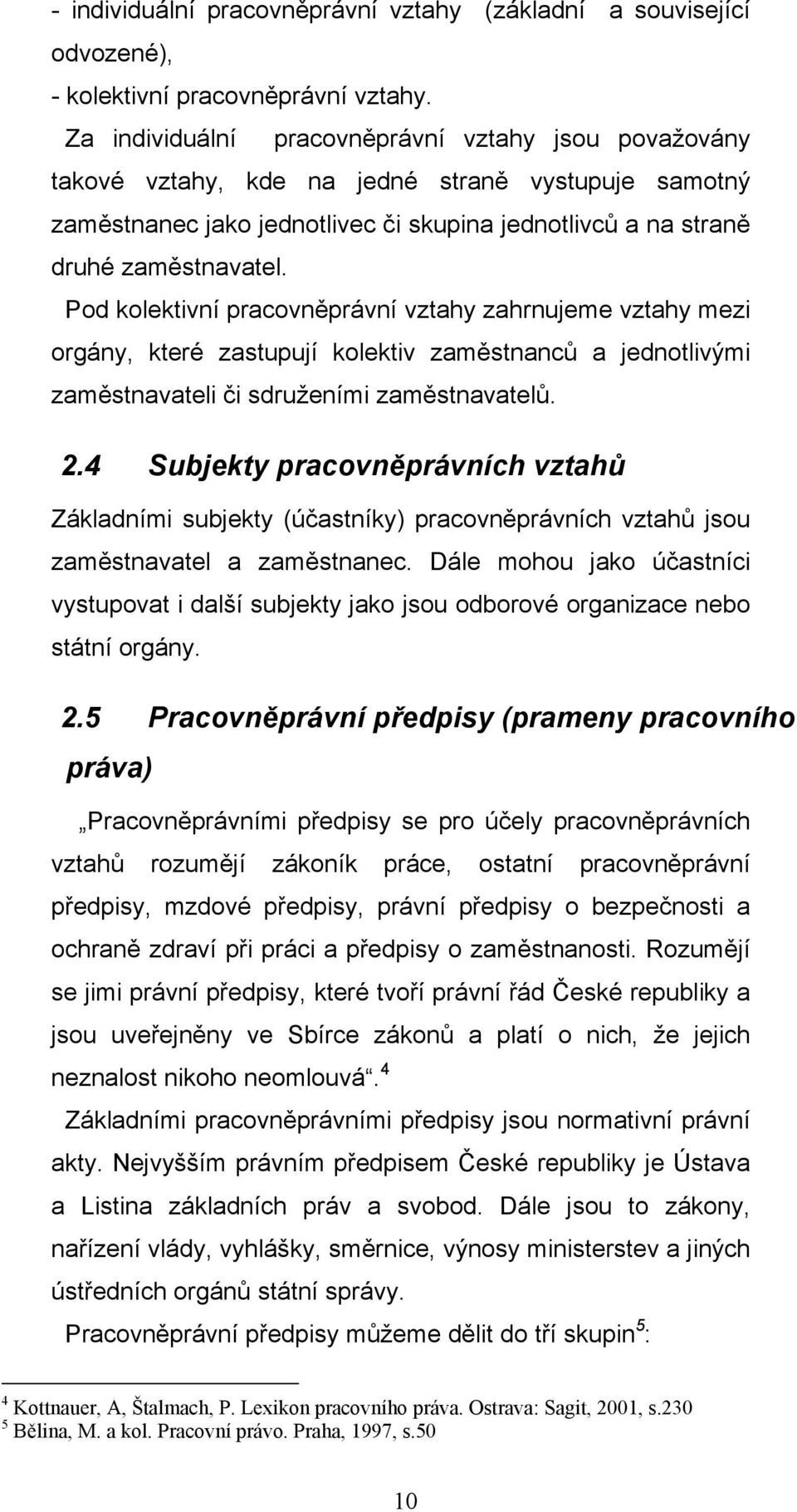 Pod kolektivní pracovněprávní vztahy zahrnujeme vztahy mezi orgány, které zastupují kolektiv zaměstnanců a jednotlivými zaměstnavateli či sdruženími zaměstnavatelů. 2.