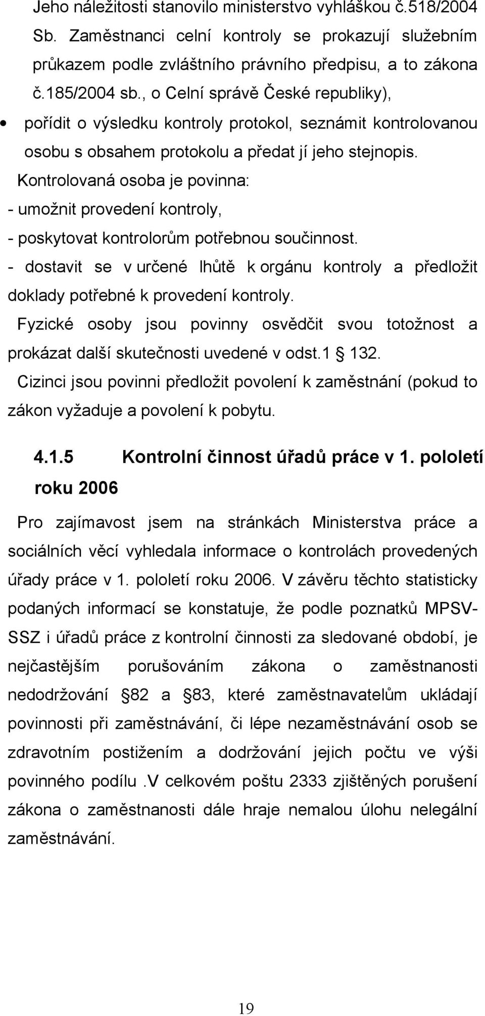 Kontrolovaná osoba je povinna: - umožnit provedení kontroly, - poskytovat kontrolorům potřebnou součinnost.