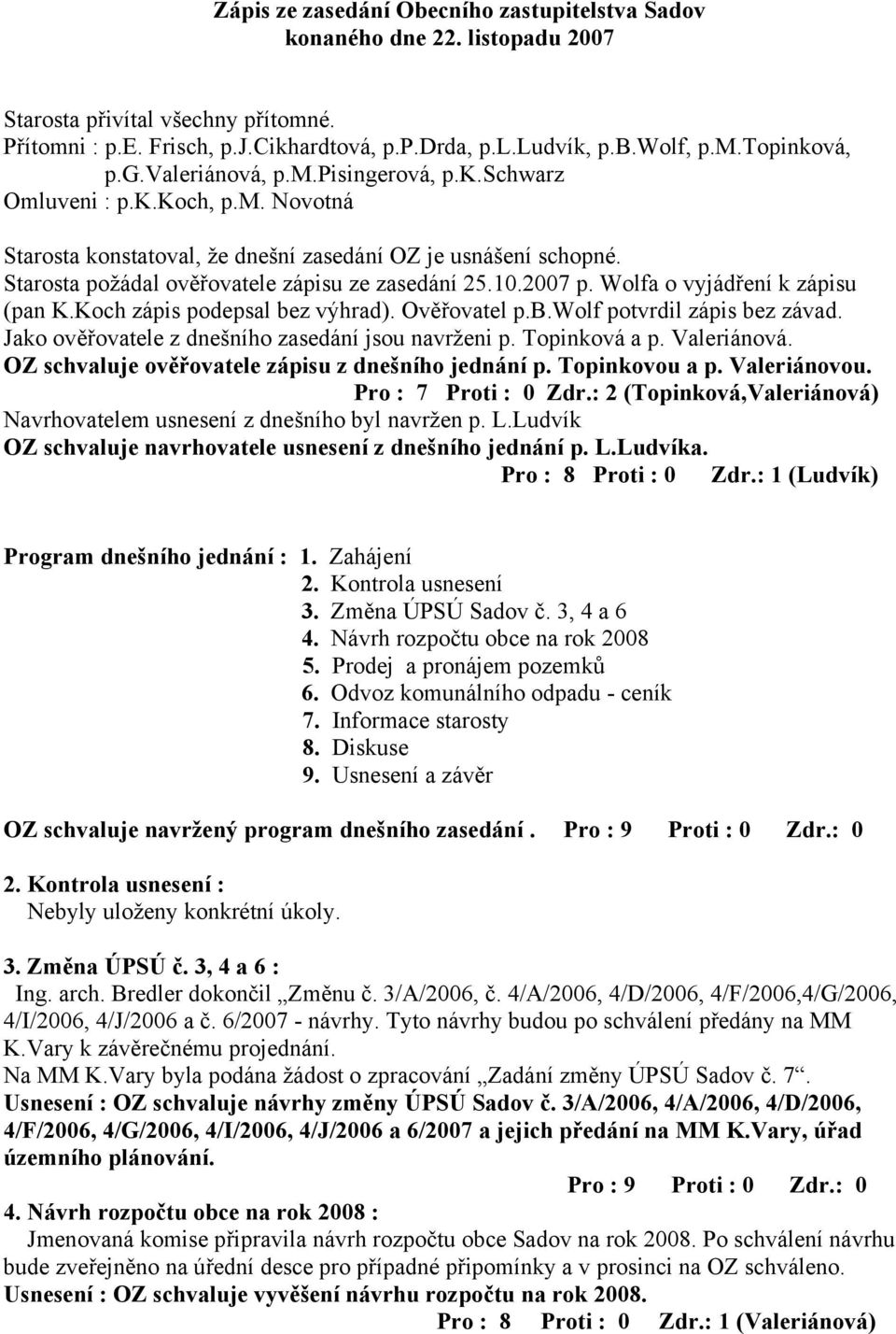 2007 p. Wolfa o vyjádření k zápisu (pan K.Koch zápis podepsal bez výhrad). Ověřovatel p.b.wolf potvrdil zápis bez závad. Jako ověřovatele z dnešního zasedání jsou navrženi p. Topinková a p.