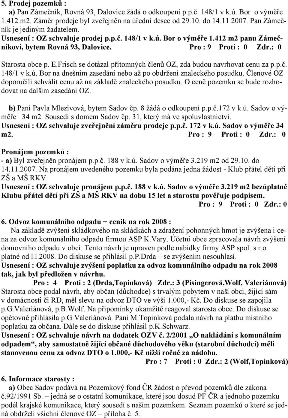 Frisch se dotázal přítomných členů OZ, zda budou navrhovat cenu za p.p.č. 148/1 v k.ú. Bor na dnešním zasedání nebo až po obdržení znaleckého posudku.