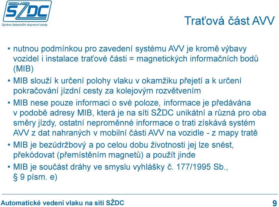 je na síti SŽDC unikátní a různá pro oba směry jízdy, ostatní neproměnné informace o trati získává systém AVV z dat nahraných v mobilní části AVV na vozidle - z mapy tratě