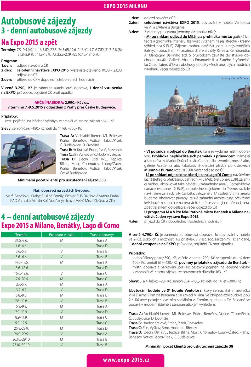 den: příjezd do ČR v dopoledních/poledních hodinách V ceně 3.290,- Kč je zahrnuta autobusová doprava, 1-denní na EXPO, průvodce, pojištění CK proti úpadku AKČNÍ NABÍDKA: 2.990,- Kč / os. v termínu 7.