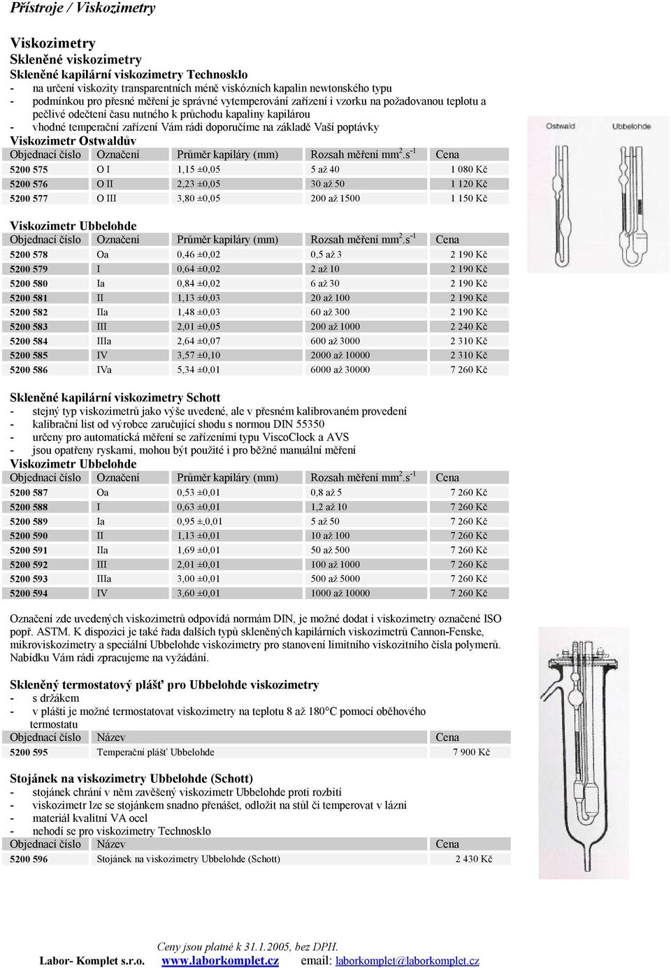 Viskozimetr Ostwaldův 5200 575 O I 1,15 ±0,05 5 až 40 1 080 Kč 5200 576 O II 2,23 ±0,05 30 až 50 1 120 Kč 5200 577 O III 3,80 ±0,05 200 až 1500 1 150 Kč Viskozimetr Ubbelohde 5200 578 Oa 0,46 ±0,02