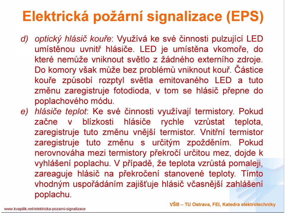 Částice kouře způsobí rozptyl světla emitovaného LED a tuto změnu zaregistruje fotodioda, v tom se hlásič přepne do poplachového módu. e) hlásiče teplot: Ke své činnosti využívají termistory.