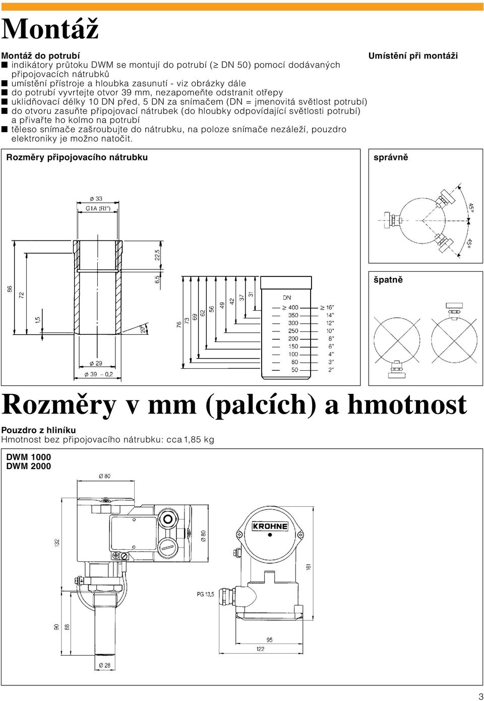 otvoru zasuňte připojovací nátrubek (do hloubky odpovídající světlosti potrubí) a přivařte ho kolmo na potrubí těleso snímače zašroubujte do nátrubku, na poloze snímače