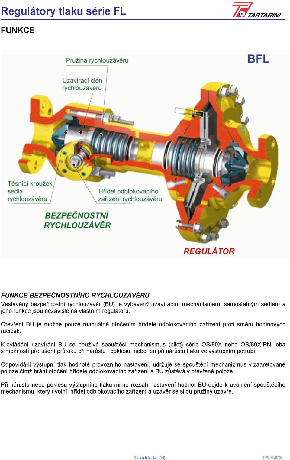 K ovládání uzavírání BU se používá spouštěcí mechanismus (pilot) série OS/80X nebo OS/80X-PN, oba s možností přerušení průtoku při nárůstu i poklesu, nebo jen při nárůstu tlaku ve výstupním potrubí.