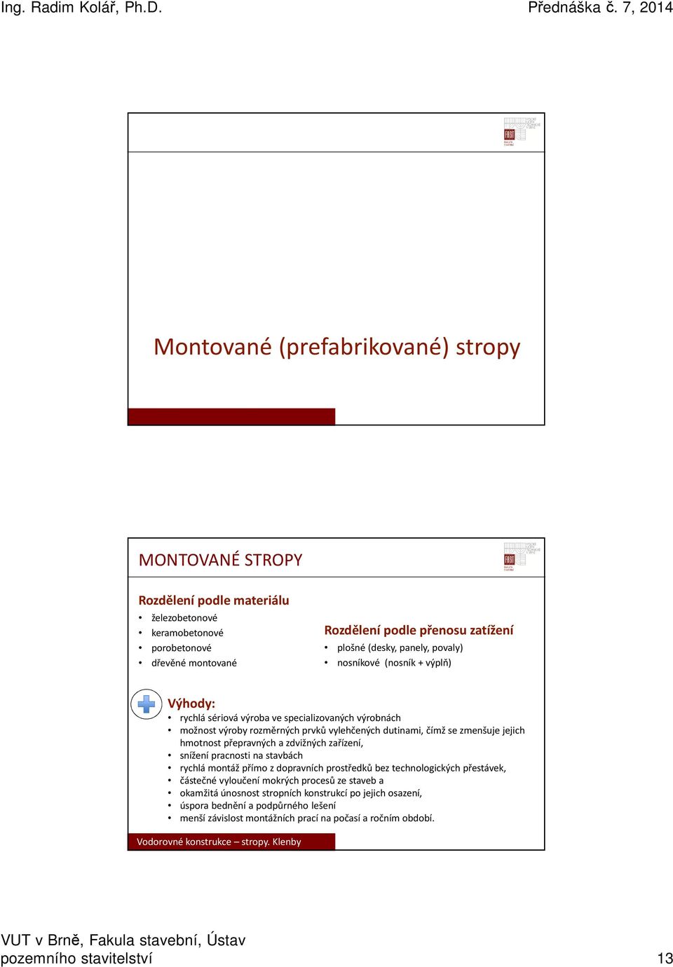 jejich hmotnost přepravných a zdvižných zařízení, snížení pracnosti na stavbách rychlá montáž přímo z dopravních prostředků bez technologických přestávek, částečné vyloučení mokrých