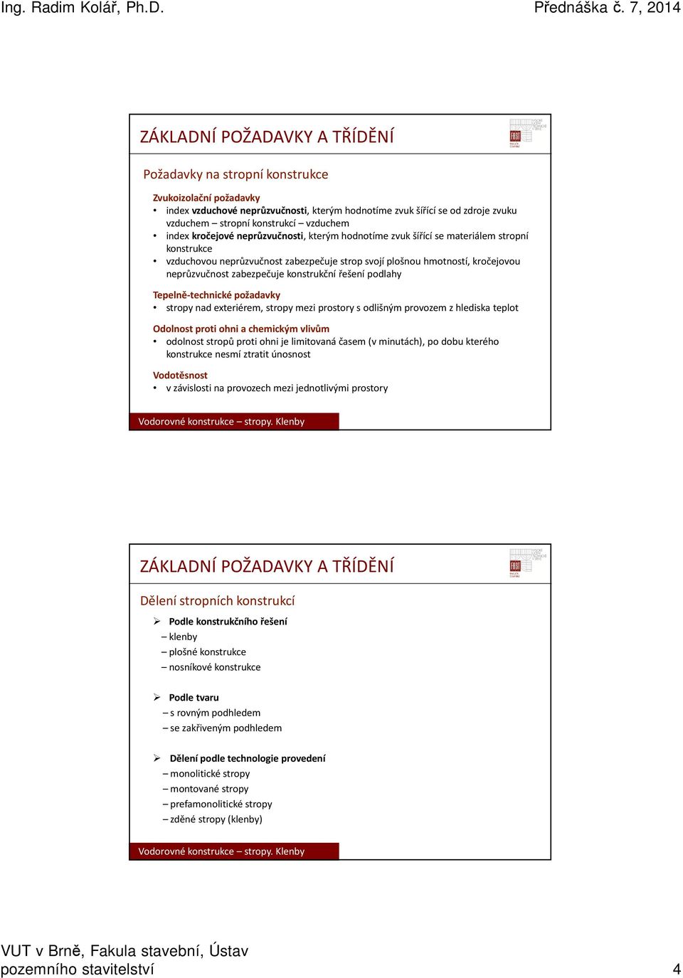 zabezpečuje konstrukční řešení podlahy Tepelně-technické požadavky stropy nad exteriérem, stropy mezi prostory s odlišným provozem z hlediska teplot Odolnost proti ohni a chemickým vlivům odolnost