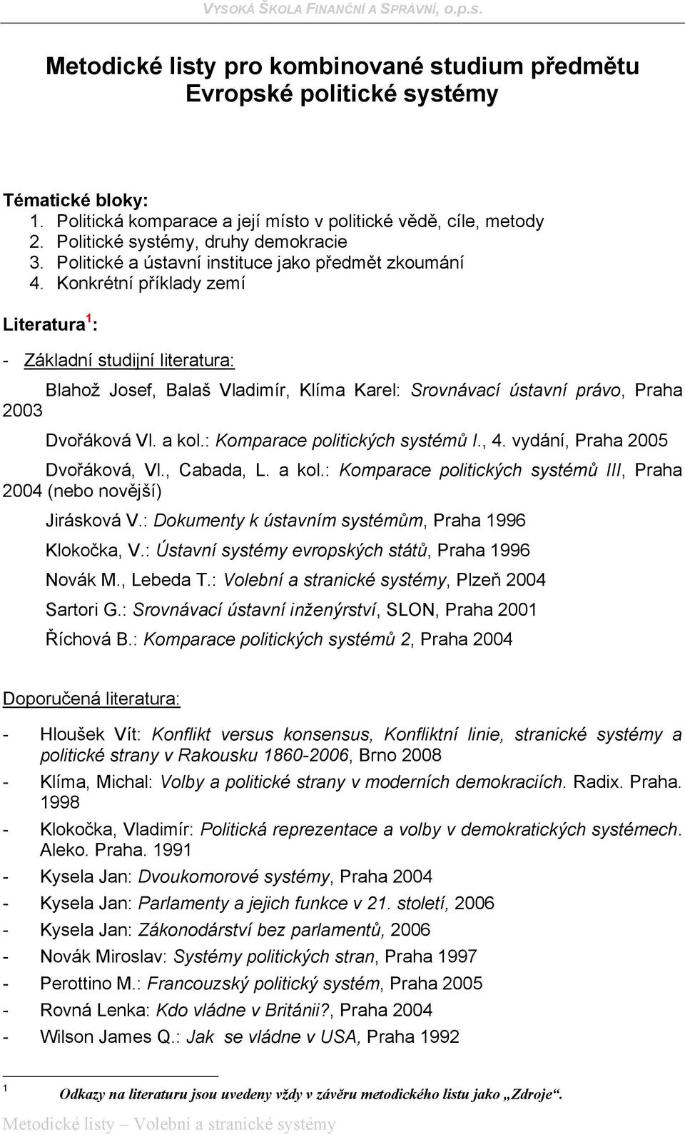 Konkrétní příklady zemí Literatura 1 : - Základní studijní literatura: Blahož Josef, Balaš Vladimír, Klíma Karel: Srovnávací ústavní právo, Praha 2003 Dvořáková, Vl., Cabada, L. a kol.