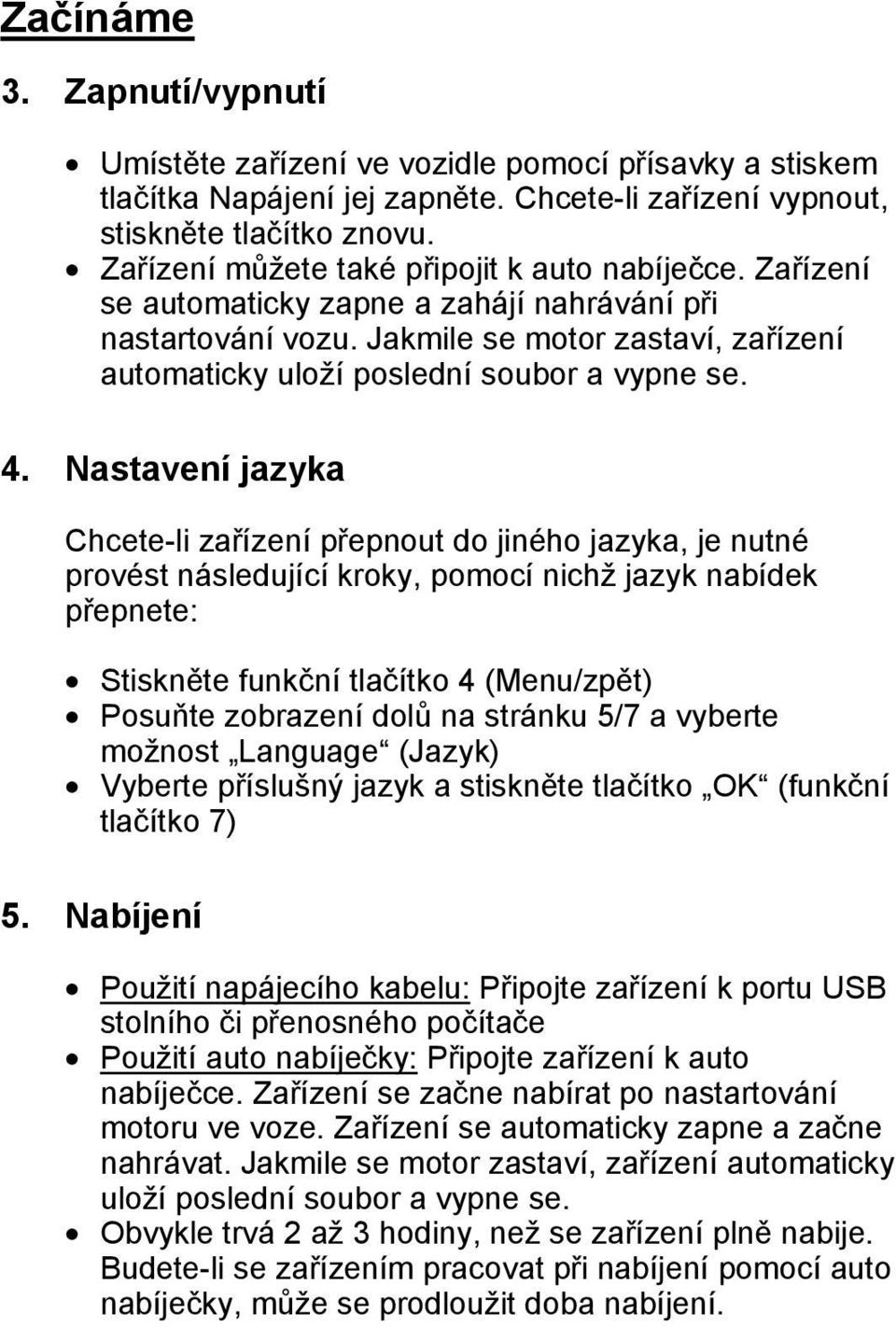 4. Nastavení jazyka Chcete-li zařízení přepnout do jiného jazyka, je nutné provést následující kroky, pomocí nichž jazyk nabídek přepnete: Stiskněte funkční tlačítko 4 (Menu/zpět) Posuňte zobrazení