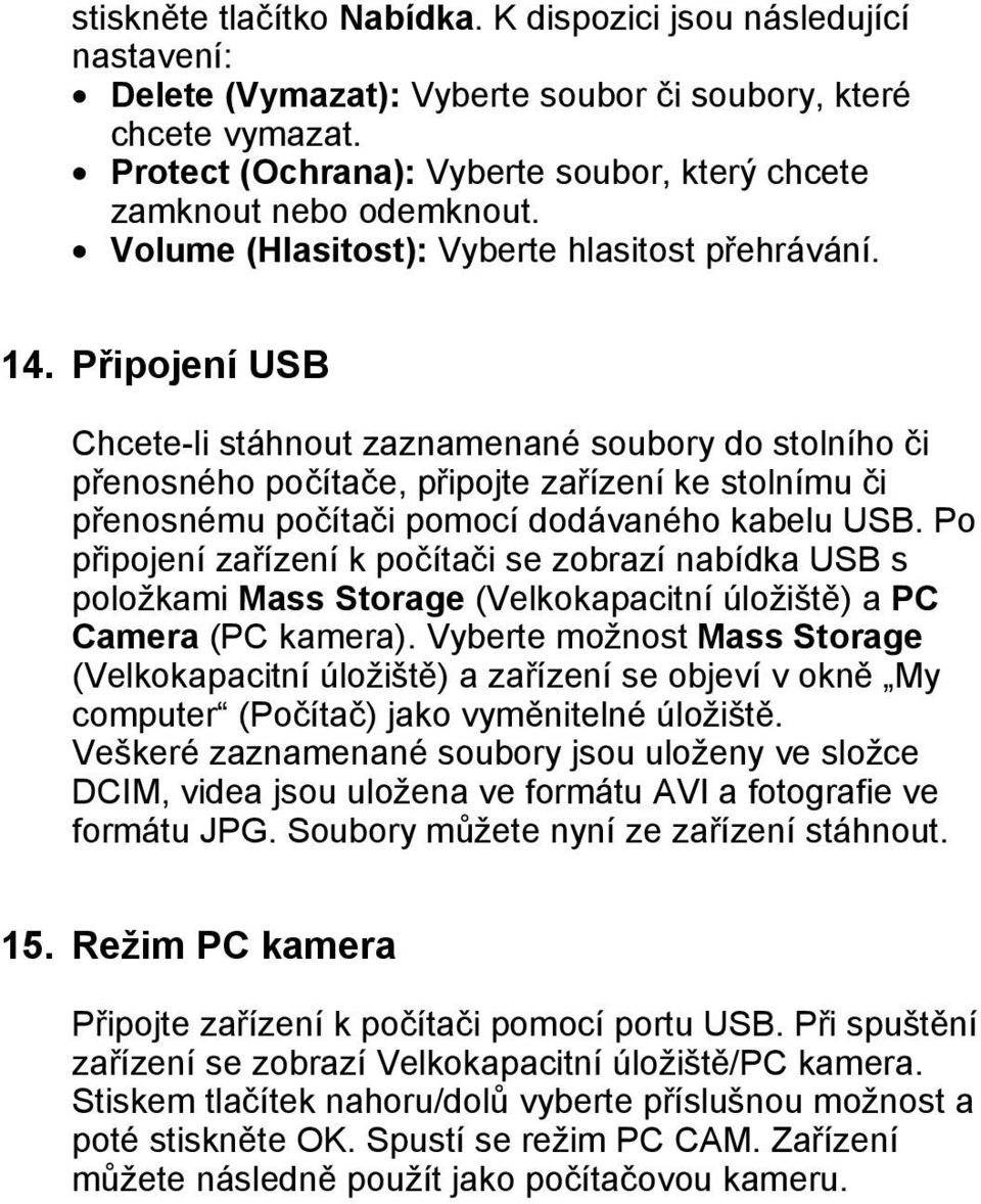 Připojení USB Chcete-li stáhnout zaznamenané soubory do stolního či přenosného počítače, připojte zařízení ke stolnímu či přenosnému počítači pomocí dodávaného kabelu USB.