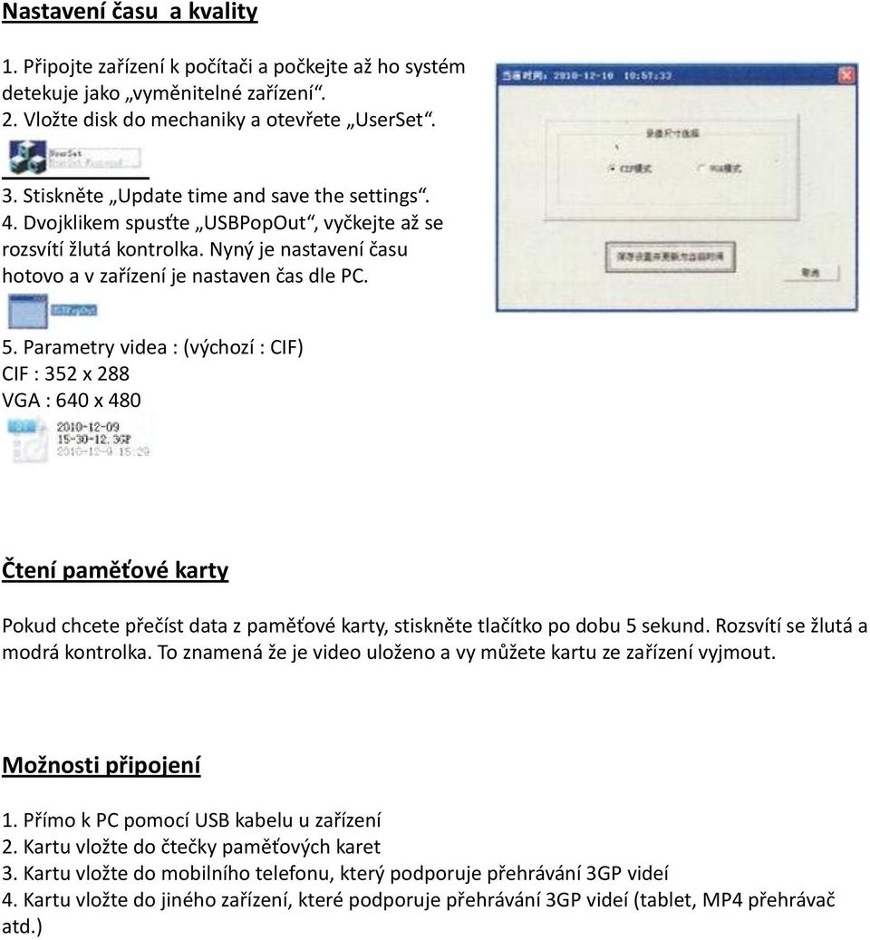 Parametry videa : (výchozí : CIF) CIF : 352 x 288 VGA : 640 x 480 Čtení paměťové karty Pokud chcete přečíst data z paměťové karty, stiskněte tlačítko po dobu 5 sekund.