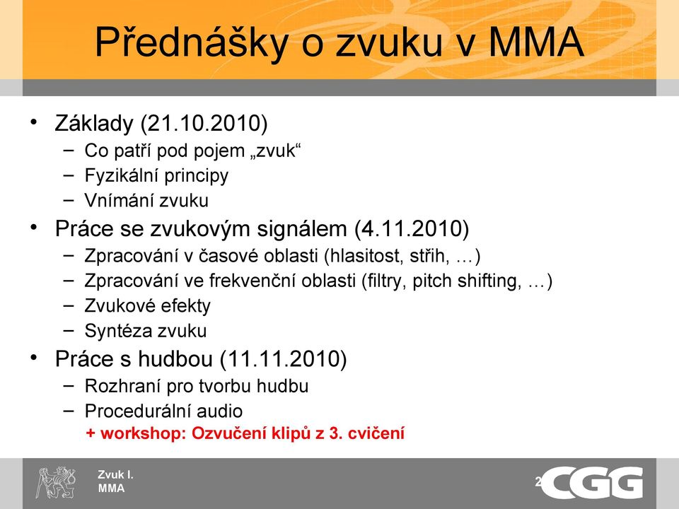 2010) Zpracování v časové oblasti (hlasitost, střih, ) Zpracování ve frekvenční oblasti (filtry,