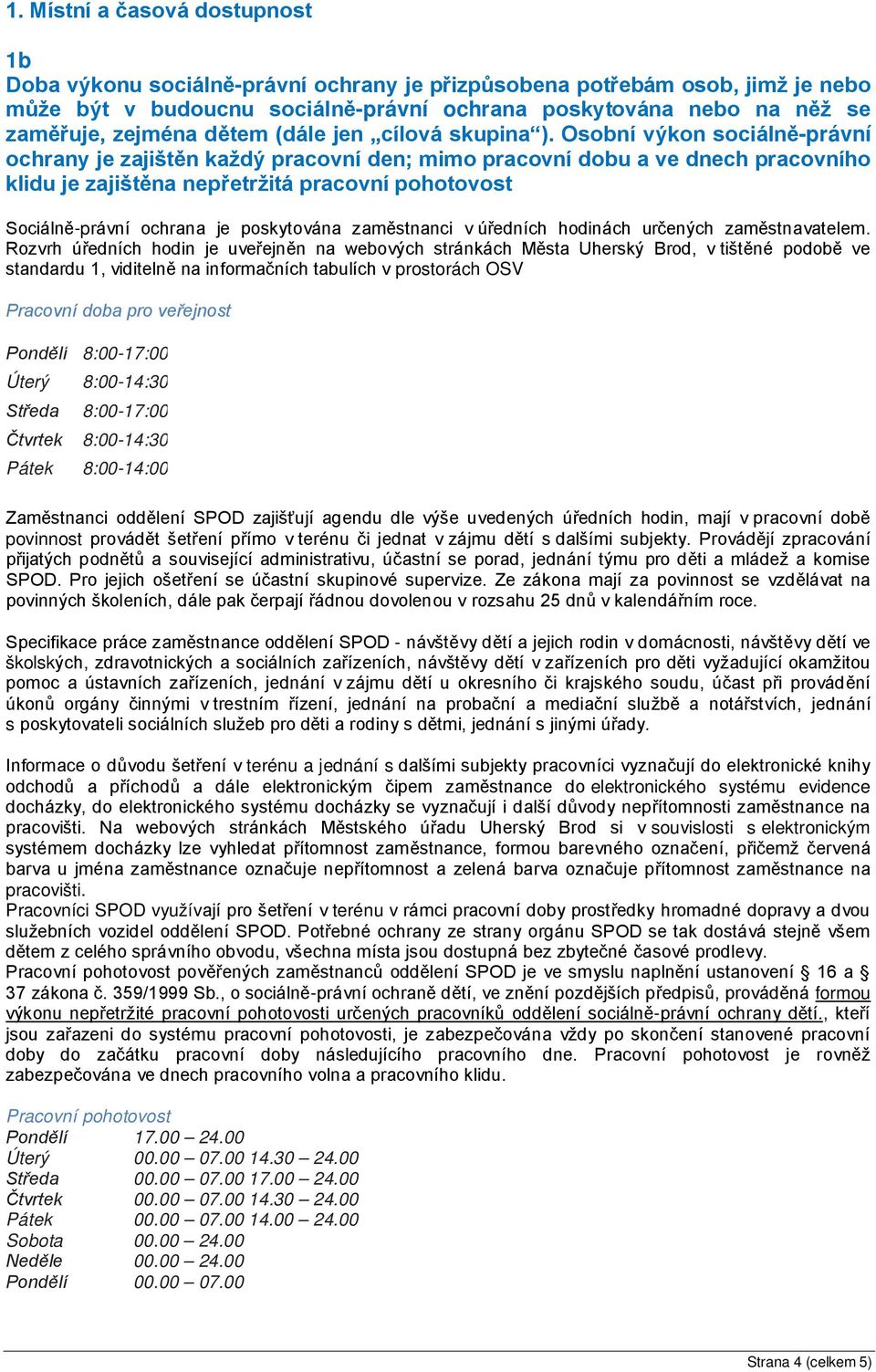 Osobní výkon sociálně-právní ochrany je zajištěn každý pracovní den; mimo pracovní dobu a ve dnech pracovního klidu je zajištěna nepřetržitá pracovní pohotovost Sociálně-právní ochrana je poskytována