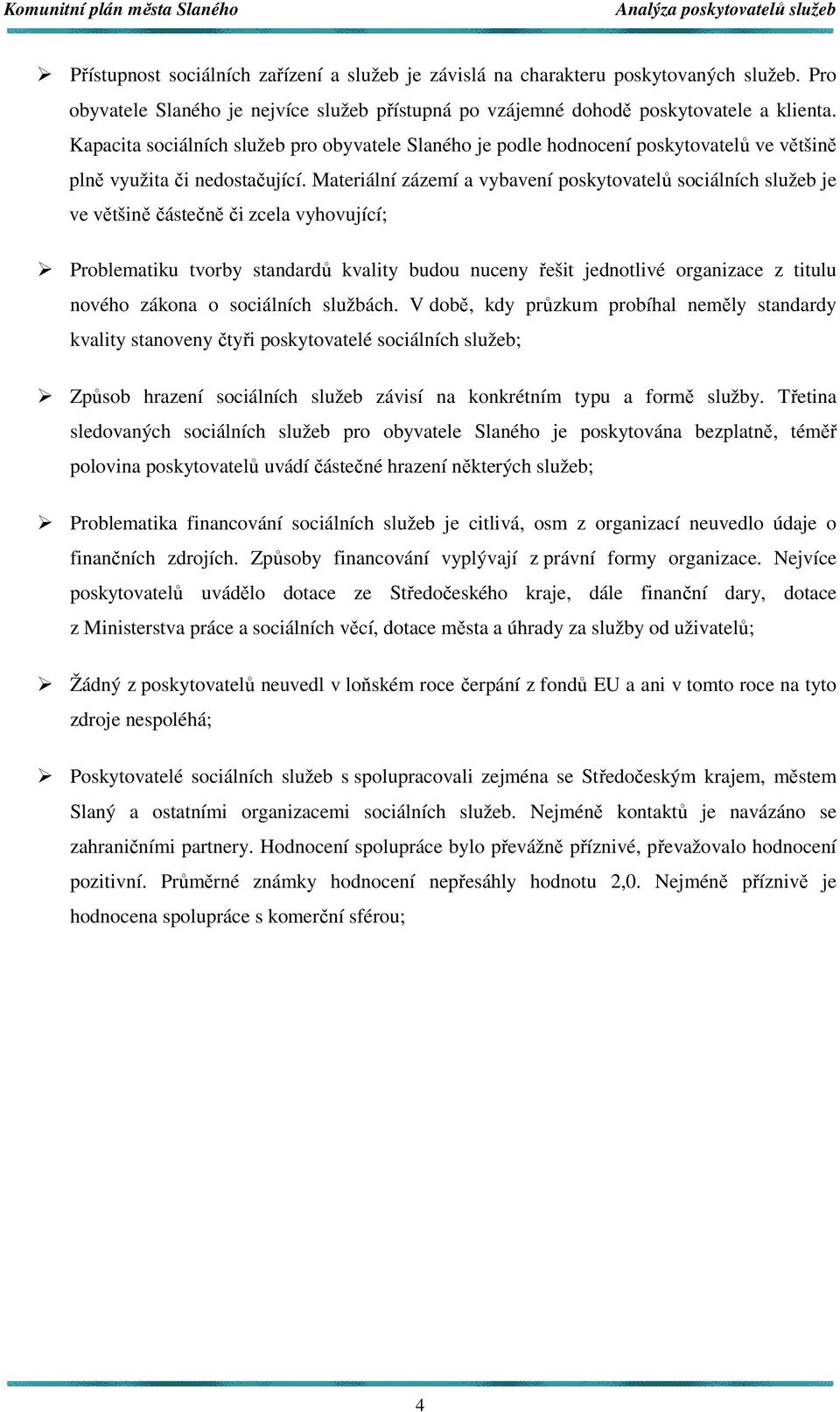 Materiální zázemí a vybavení poskytovatelů sociálních je ve většině částečně či zcela vyhovující; Problematiku tvorby standardů kvality budou nuceny řešit jednotlivé organizace z titulu nového zákona