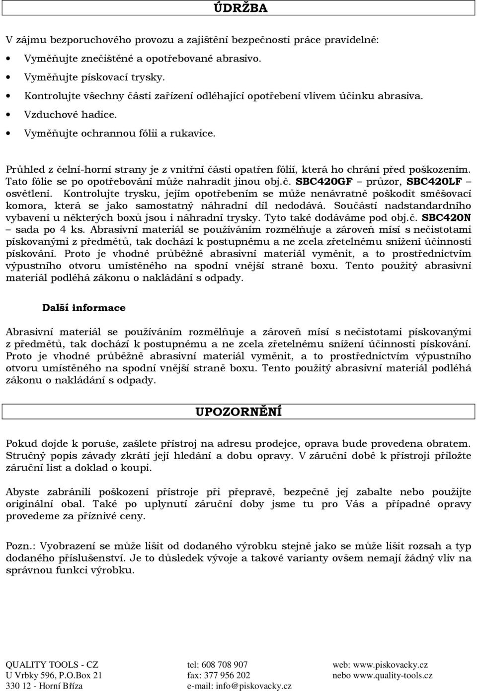 Průhled z čelní-horní strany je z vnitřní části opatřen fólií, která ho chrání před poškozením. Tato fólie se po opotřebování může nahradit jinou obj.č. SBC420GF průzor, SBC420LF osvětlení.