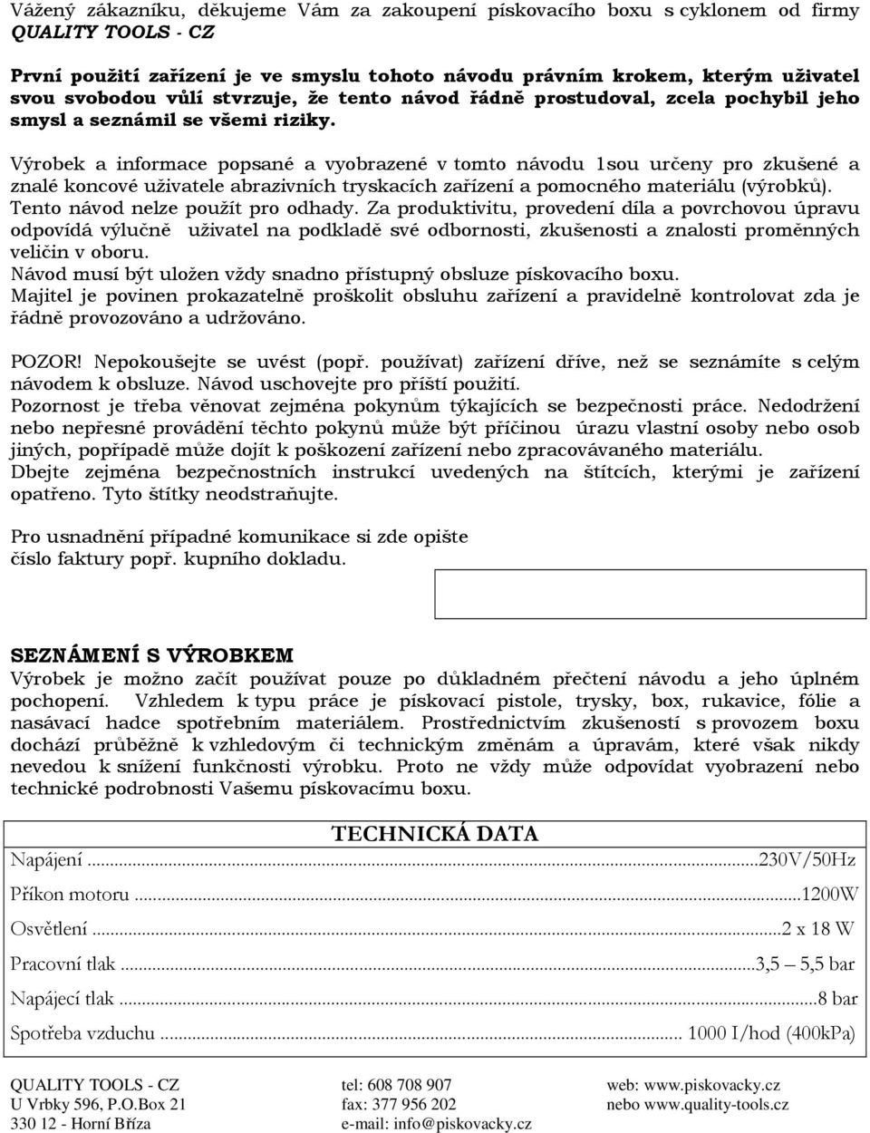 Výrobek a informace popsané a vyobrazené v tomto návodu 1sou určeny pro zkušené a znalé koncové uživatele abrazivních tryskacích zařízení a pomocného materiálu (výrobků).